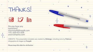 CREDITS: This presentation template was created by Slidesgo, including icons by Flaticon,
infographics & images by Freepik
THANKS!
Do you have any
questions?
youremail@freepik.com
+91 620 421 838
yourcompany.com
Please keep this slide for attribution
 
