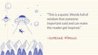 —SOMEONE FAMOUS
“This is a quote. Words full of
wisdom that someone
important said and can make
the reader get inspired.”
 