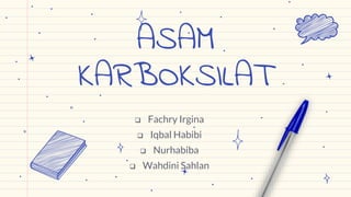 ASAM
KARBOKSILAT
 Fachry Irgina
 Iqbal Habibi
 Nurhabiba
 Wahdini Sahlan
 