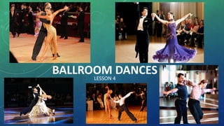 BALLROOM DANCES
LESSON 4
 