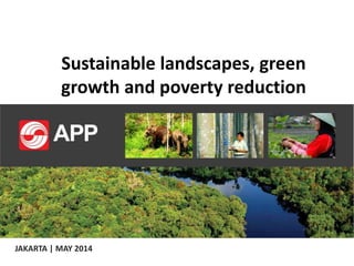 Sustainable landscapes, green
growth and poverty reduction
JAKARTA | MAY 2014
 