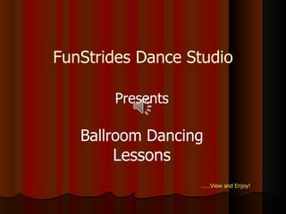 FunStrides Dance Studio

       Presents

   Ballroom Dancing
        Lessons
                  ……View and Enjoy!
 