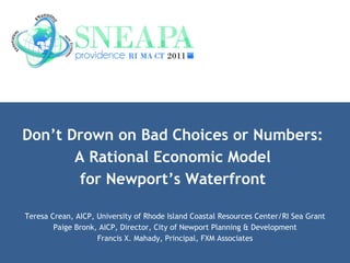 Don’t Drown on Bad Choices or Numbers:  A Rational Economic Model  for Newport’s Waterfront   Teresa Crean, AICP, University of Rhode Island Coastal Resources Center/RI Sea Grant Paige Bronk, AICP, Director, City of Newport Planning & Development Francis X. Mahady, Principal, FXM Associates 