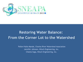 Restoring Water Balance:  From the Corner Lot to the Watershed Pallavi Kalia Mande, Charles River Watershed Association Jennifer Johnson, Nitsch Engineering, Inc. Cheeta Soga, Nitsch Engineering, Inc. 