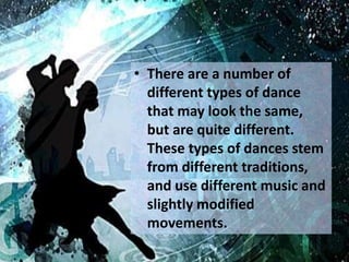 • There are a number of
different types of dance
that may look the same,
but are quite different.
These types of dances st...