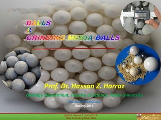 @ Prof. Hassan Z. Harraz2019
Balls & Grinding Media Balls
Prof. Dr. Hassan Z. Harraz
Geology Department, Faculty of Science, Tanta University
hharraz2006@yahoo.com
Spring 2019
 