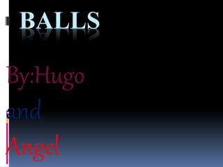 BALLS
By:Hugo
and
Angel
 