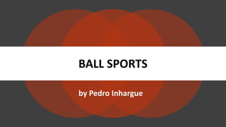 by Pedro Inhargue
BALL SPORTS
 