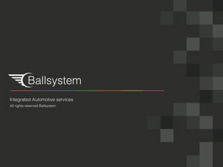 Ballsystem
Integrated Automotive services
All rights reserved Ballsystem
 