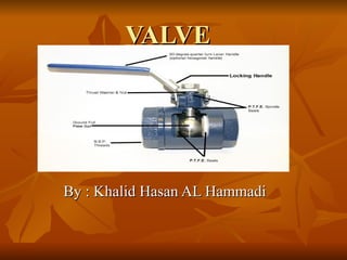 VALVE




By : Khalid Hasan AL Hammadi
 