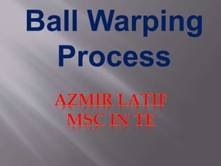 Ball Warping
Process
 