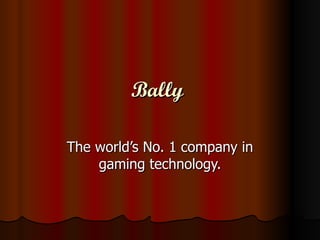 Bally  The world’s No. 1 company in gaming technology. 