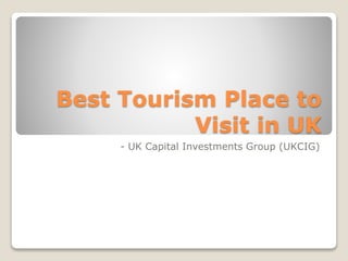 Best Tourism Place to
Visit in UK
- UK Capital Investments Group (UKCIG)
 