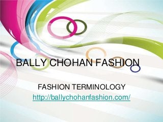 BALLY CHOHAN FASHION
FASHION TERMINOLOGY
http://ballychohanfashion.com/
 