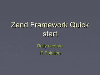 Zend Framework QuickZend Framework Quick
startstart
Bally chohanBally chohan
IT SolutionIT Solution
 