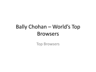 Bally Chohan – World’s Top
Browsers
Top Browsers
 