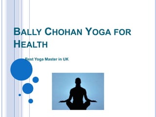BALLY CHOHAN YOGA FOR
HEALTH
Best Yoga Master in UK
 