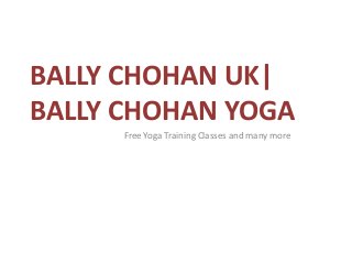 BALLY CHOHAN UK|
BALLY CHOHAN YOGA
Free Yoga Training Classes and many more
 