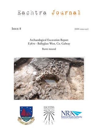 Eachtra Journal

Issue 8                                         [ISSN 2009-2237]




           Archaeological Excavation Report
          E3870 - Ballyglass West, Co. Galway
                     Burnt mound
 