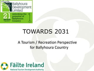 TOWARDS 2031
A Tourism / Recreation Perspective
for Ballyhoura Country
 