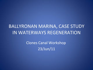 BALLYRONAN MARINA, CASE STUDY IN WATERWAYS REGENERATION Clones Canal Workshop  23/Jun/11 