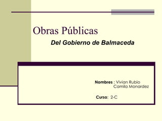 Obras Públicas Nombres  : Vivian Rubio   Camila Monardez Curso :  2-C Del Gobierno de Balmaceda 