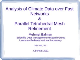 Analysis of Climate Data over Fast
             Networks
                 &
    Parallel Tetrahedral Mesh
            Refinement
               Mehmet Balman
     Scientific Data Management Research Group
       Lawrence Berkeley National Laboratory

                   July 18th, 2011

                   CScADS 2011
 