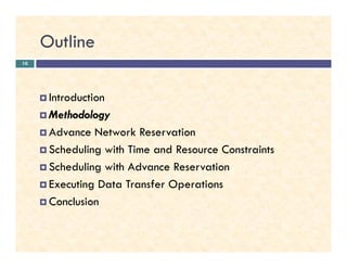 Outline
Introduction
Methodology
Advance Network Reservation
10
Advance Network Reservation
Scheduling with Time and Resource Constraints
Scheduling with Advance Reservation
Executing Data Transfer Operations
Conclusion
 
