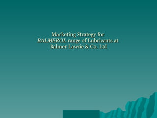 Marketing Strategy for  BALMEROL  range of Lubricants at  Balmer Lawrie & Co. Ltd 