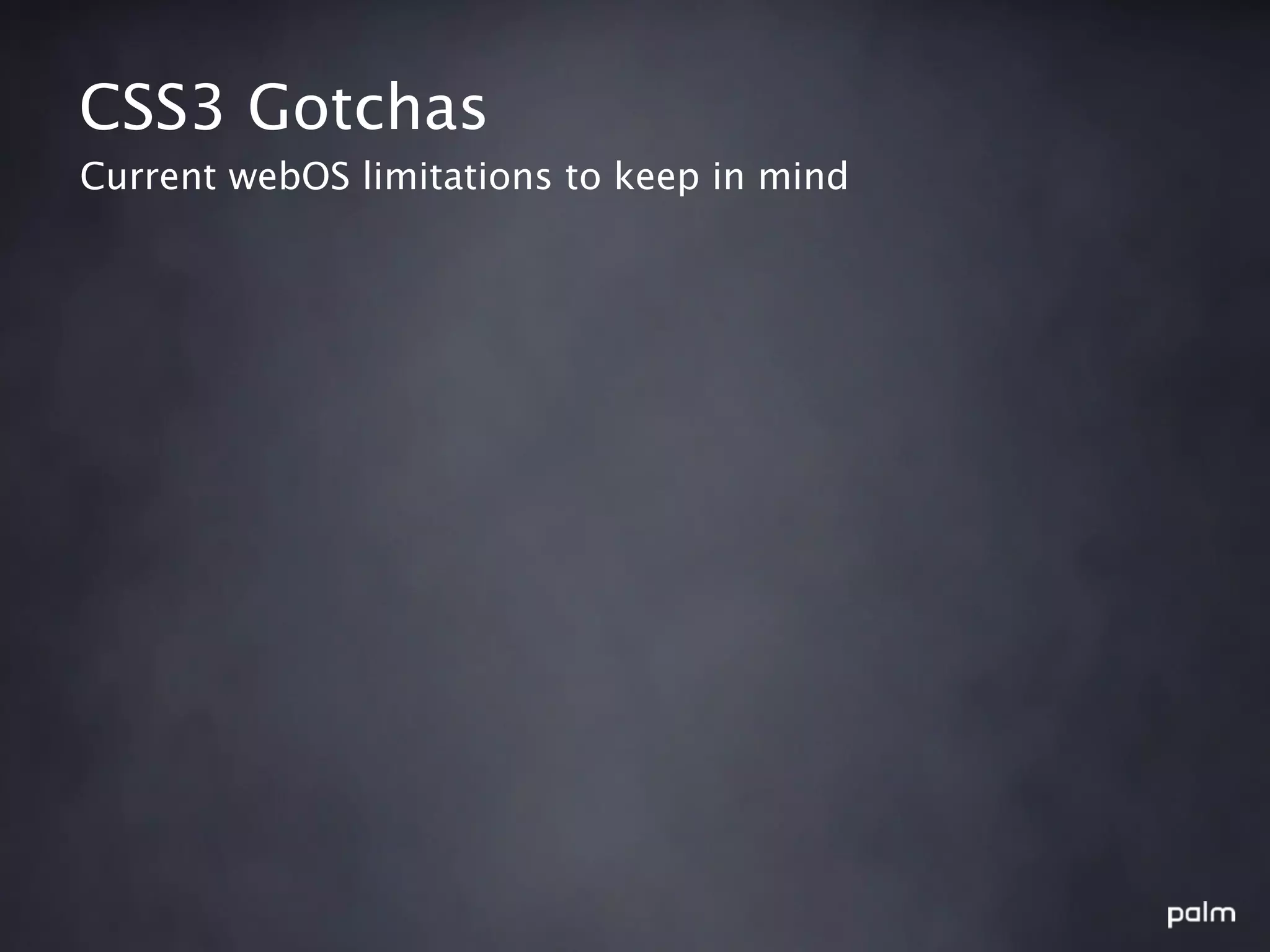 CSS3 Gotchas
Current webOS limitations to keep in mind
 