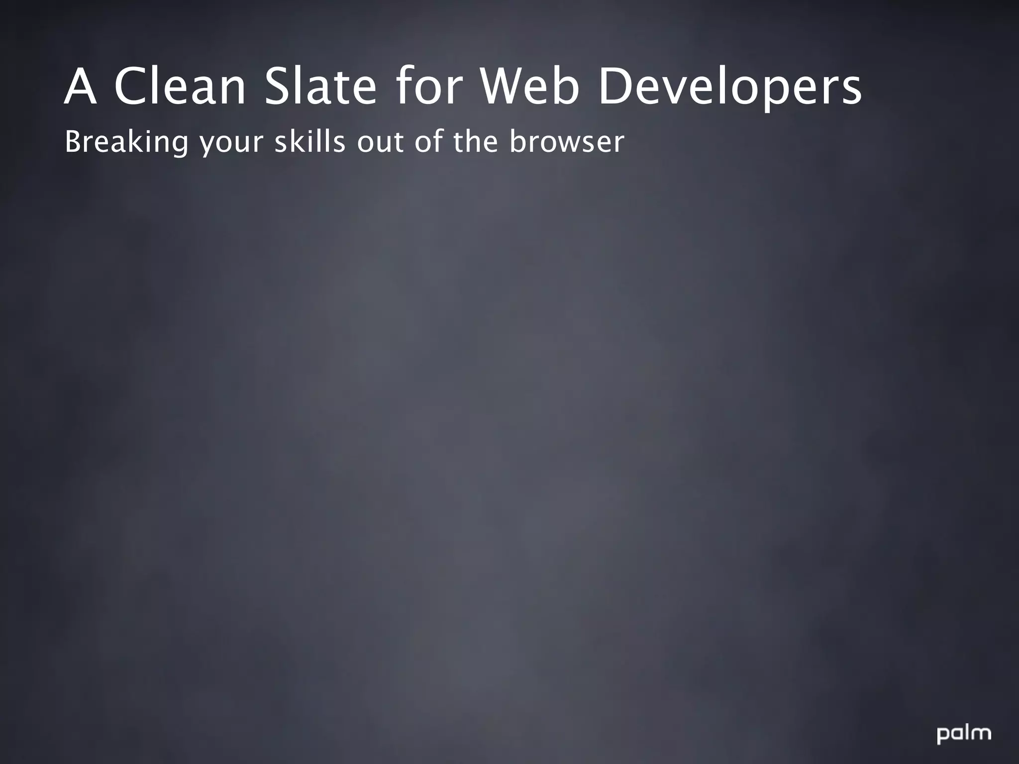 A Clean Slate for Web Developers
Breaking your skills out of the browser
 