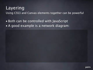 Layering
Using CSS3 and Canvas elements together can be powerful


• Both can be controlled with JavaScript
• A good example is a network diagram:
 
