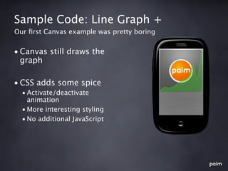 Sample Code: Line Graph +
Our ﬁrst Canvas example was pretty boring


• Canvas still draws the
  graph

• CSS adds some spice
  • Activate/deactivate
    animation
  • More interesting styling
  • No additional JavaScript
 