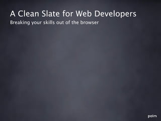 A Clean Slate for Web Developers
Breaking your skills out of the browser
 