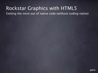 Rockstar Graphics with HTML5
Getting the most out of native code (without coding native)
 
