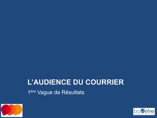 L’AUDIENCE DU COURRIER
1ère Vague de Résultats

 