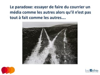 Le paradoxe: essayer de faire du courrier un
média comme les autres alors qu’il n’est pas
tout à fait comme les autres….

 