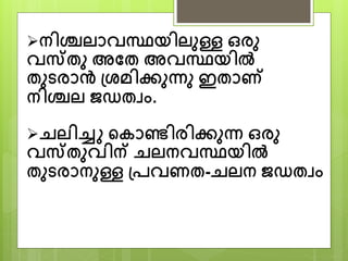 ന്ിശ്ചലനവസ്ഥയിലുള്ള ഒരു
വസ്തു അയത അവസ്ഥയിൽ
തുടരനൻ ശ്രമിക്കുന്ു ഇതനണ്
ന്ിശ്ചല ജഡതവാം.
ചലിച്ചു പകനണ്ടിരിക്കുന് ഒരു
വസ്തുവിന് ചലന്വസ്ഥയിൽ
തുടരനന്ുള്ള ശ്െവണത-ചലന് ജഡതവാം
 