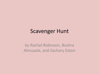 Scavenger Hunt by Rachel Robinson, Bushra Almuaala, and Zachary Eaton 