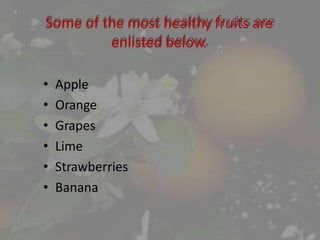 Some of the most healthy fruits are
enlisted below.
• Apple
• Orange
• Grapes
• Lime
• Strawberries
• Banana
 