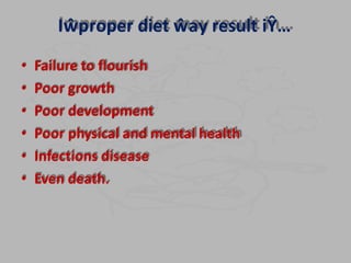 Iŵproper diet ŵay result iŶ…
• Failure to flourish
• Poor growth
• Poor development
• Poor physical and mental health
• Infections disease
• Even death.
 