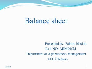 Balance sheet
Presented by: Pabitra Mishra
Roll NO: ABM005M
Department of Agribusiness Management
AFU,Chitwan
16/10/2018
 