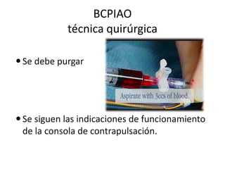 BCPIAO
técnica quirúrgica
 Se debe purgar

 Se siguen las indicaciones de funcionamiento
de la consola de contrapulsación.

 