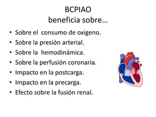 BCPIAO
beneficia sobre…
•
•
•
•
•
•
•

Sobre el consumo de oxigeno.
Sobre la presión arterial.
Sobre la hemodinámica.
Sobre la perfusión coronaria.
Impacto en la postcarga.
Impacto en la precarga.
Efecto sobre la fusión renal.

 