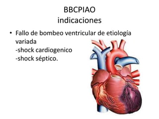 BBCPIAO
indicaciones
• Fallo de bombeo ventricular de etiología
variada
-shock cardiogenico
-shock séptico.

 