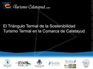 El Triángulo Termal de la Sostenibilidad
Turismo Termal en la Comarca de Calatayud
 