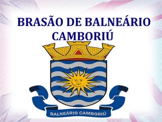 BRASÃO DE BALNEÁRIO
CAMBORIÚ
 