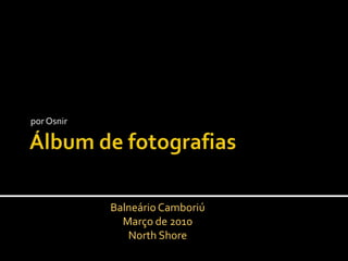 Álbum de fotografias por Osnir Balneário Camboriú Março de 2010 North Shore 