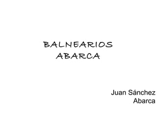 BALNEARIOS ABARCA Juan Sánchez Abarca 