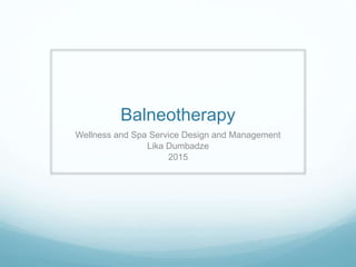 Balneotherapy
Wellness and Spa Service Design and Management
Lika Dumbadze
2015
 